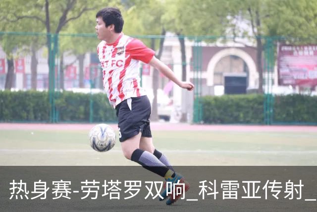 热身赛-劳塔罗双响 科雷亚传射 国际米兰4-1首胜